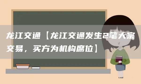 龙江交通【龙江交通发生2笔大宗交易，买方为机构席位】(图1)