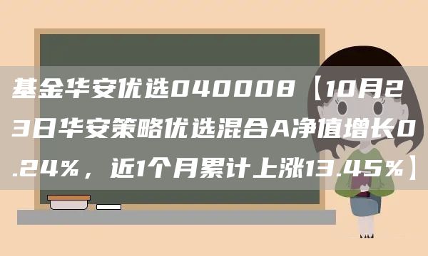 基金华安优选040008【10月23日华安策略优选混合A净值增长0.24%，近1个月累计上涨13.45%】(图1)