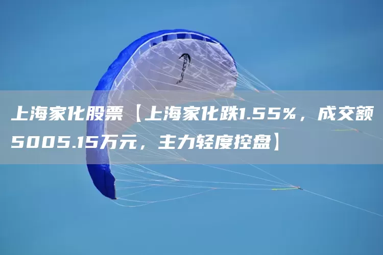 上海家化股票【上海家化跌1.55%，成交额5005.15万元，主力轻度控盘】(图1)