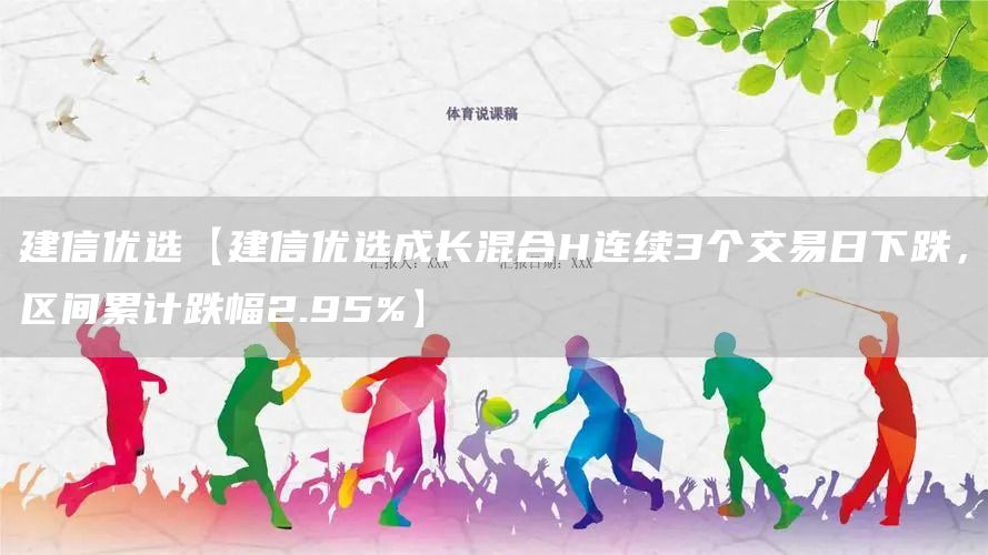 建信优选【建信优选成长混合H连续3个交易日下跌，区间累计跌幅2.95%】(图1)