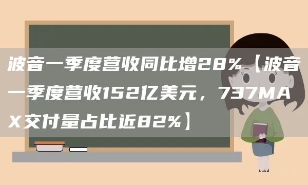 波音一季度营收同比增28%【波音一季度营收152亿美元，737MAX交付量占比近82%】(图1)