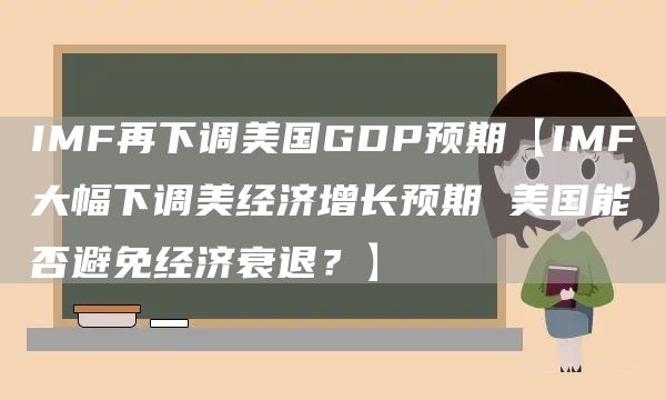 IMF再下调美国GDP预期【IMF大幅下调美经济增长预期 美国能否避免经济衰退？】(图1)