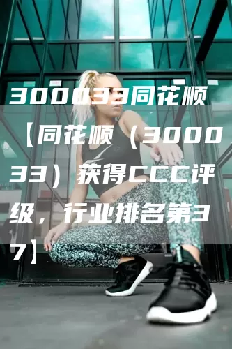 300033同花顺【同花顺（300033）获得CCC评级，行业排名第37】(图1)