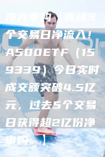 海光申购【连续3个交易日净流入！A500ETF（159339）今日实时成交额突破4.5亿元，过去5个交易日获得超2亿份净申购。】(图1)