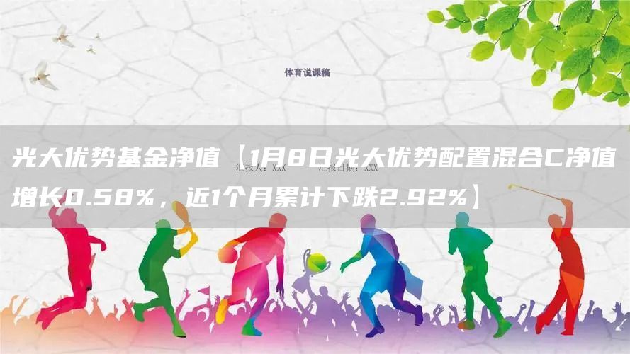 光大优势基金净值【1月8日光大优势配置混合C净值增长0.58%，近1个月累计下跌2.92%】(图1)