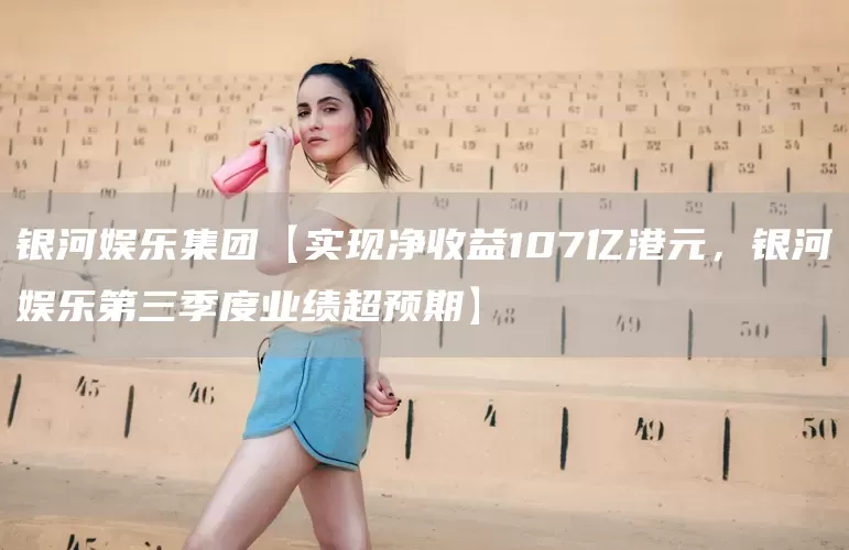 银河娱乐集团【实现净收益107亿港元，银河娱乐第三季度业绩超预期】(图1)