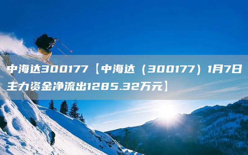 中海达300177【中海达（300177）1月7日主力资金净流出1285.32万元】(图1)