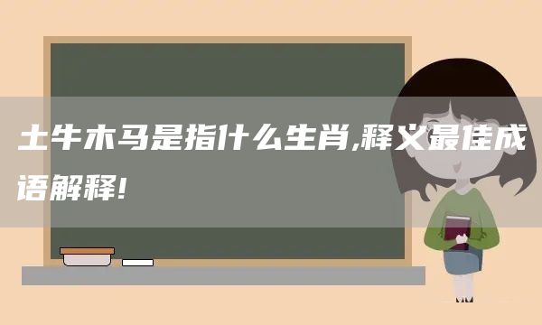 土牛木马是指什么生肖,释义最佳成语解释!(图1)