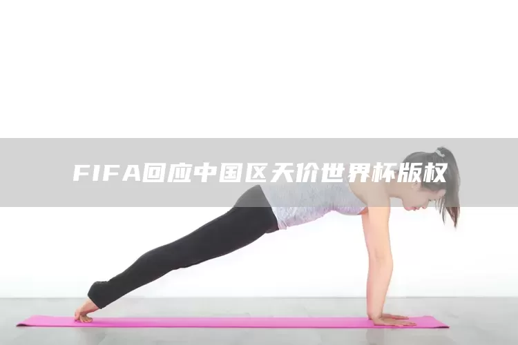 FIFA回应中国区天价世界杯版权(图1)