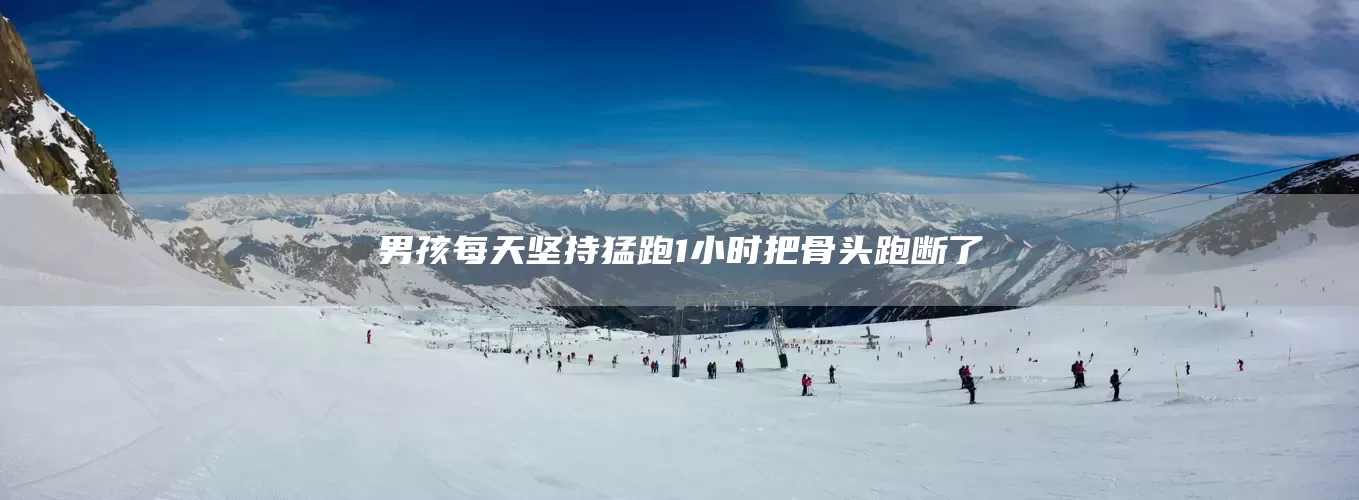 男孩每天坚持猛跑1小时把骨头跑断了(图1)