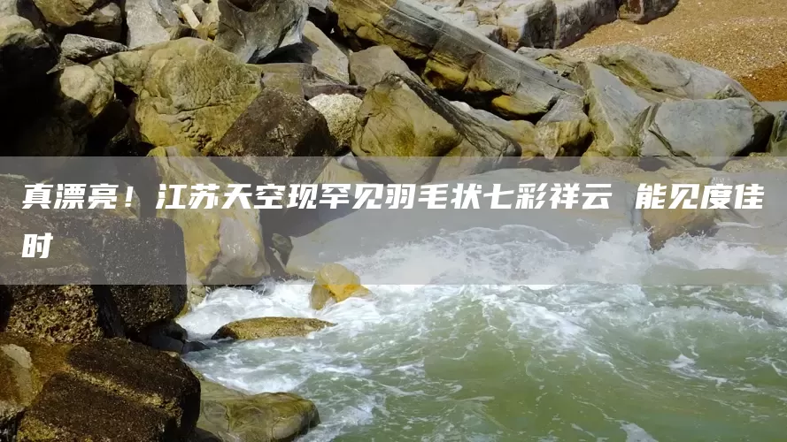 真漂亮!江苏天空现罕见羽毛状七彩祥云 能见度佳时(图1) 真漂亮!江苏天空现罕见羽毛状七彩祥云 能见度佳时(图1)