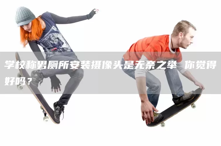 学校称男厕所安装摄像头是无奈之举 你觉得好吗?(图1) 学校称男厕所安装摄像头是无奈之举 你觉得好吗?(图1)
