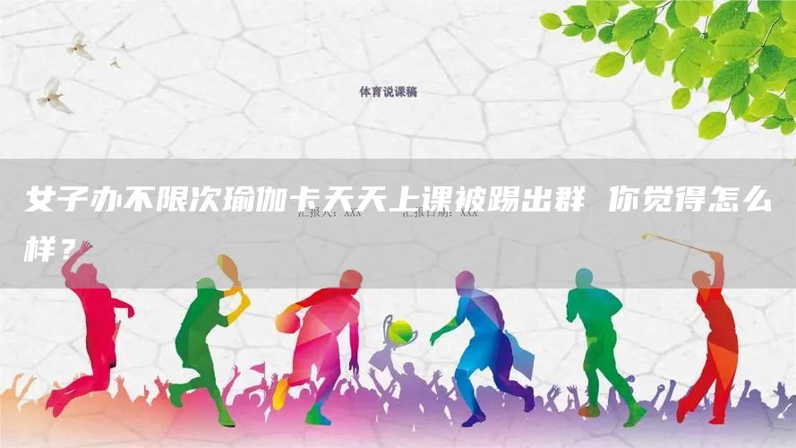 女子办不限次瑜伽卡天天上课被踢出群 你觉得怎么样？(图1)