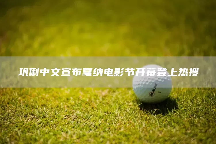 巩俐中文宣布戛纳电影节开幕登上热搜(图1)