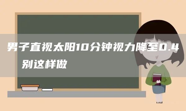 男子直视太阳10分钟视力降至0.4  别这样做(图1)