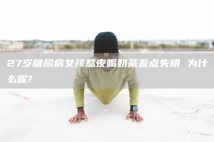 27岁糖尿病女孩熬夜喝奶茶差点失明 为什么呢?(图1) 27岁糖尿病女孩熬夜喝奶茶差点失明 为什么呢?(图1)