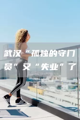 武汉“孤独的守门员”又“失业”了(图1)
