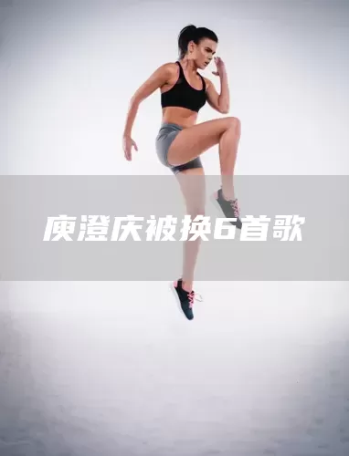 庾澄庆被换6首歌(图1)