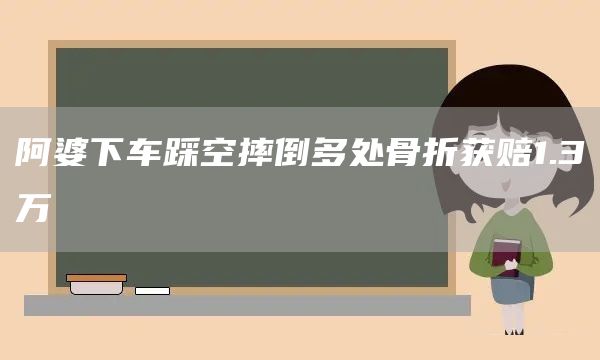 阿婆下车踩空摔倒多处骨折获赔1.3万(图1)