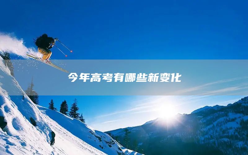 今年高考有哪些新变化(图1)
