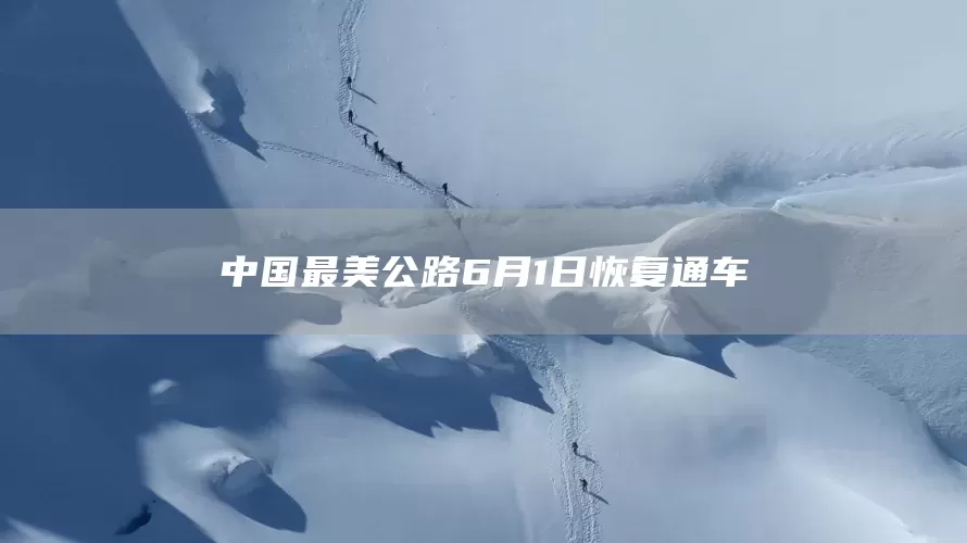 中国最美公路6月1日恢复通车(图1)