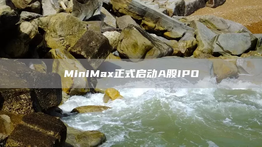 MiniMax正式启动A股IPO(图1)
