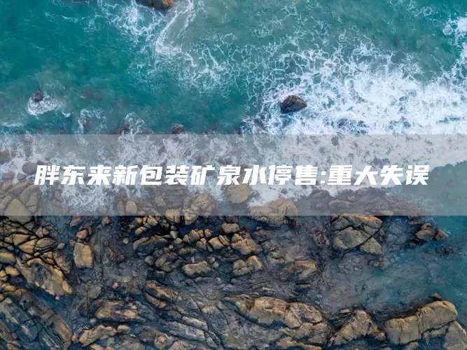 胖东来新包装矿泉水停售:重大失误(图1)