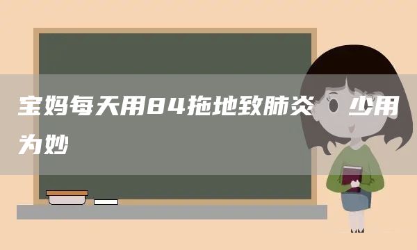 宝妈每天用84拖地致肺炎  少用为妙(图1)