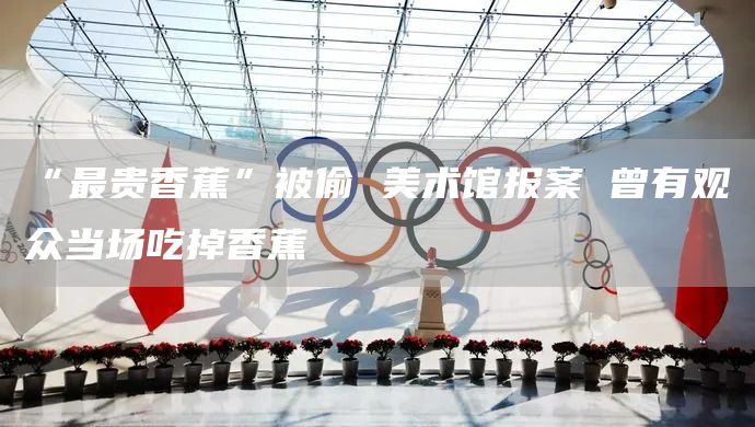 “最贵香蕉”被偷 美术馆报案 曾有观众当场吃掉香蕉(图1)
