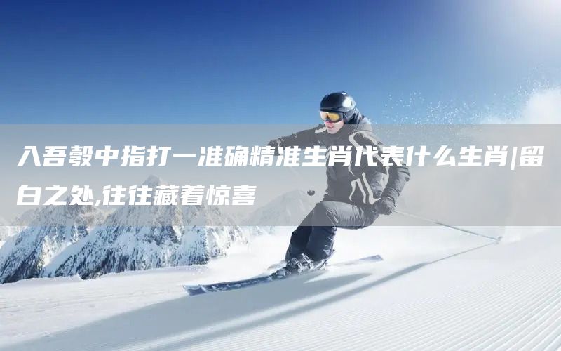 入吾彀中指打一准确精准生肖代表什么生肖|留白之处,往往藏着惊喜(图1)