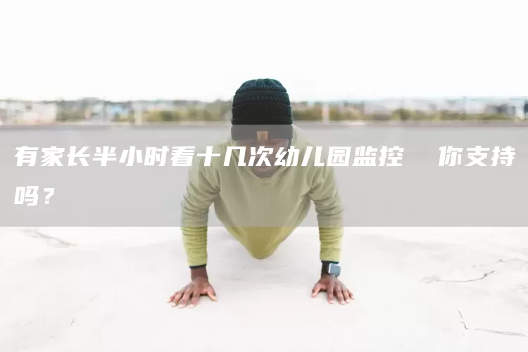 有家长半小时看十几次幼儿园监控  你支持吗？(图1)