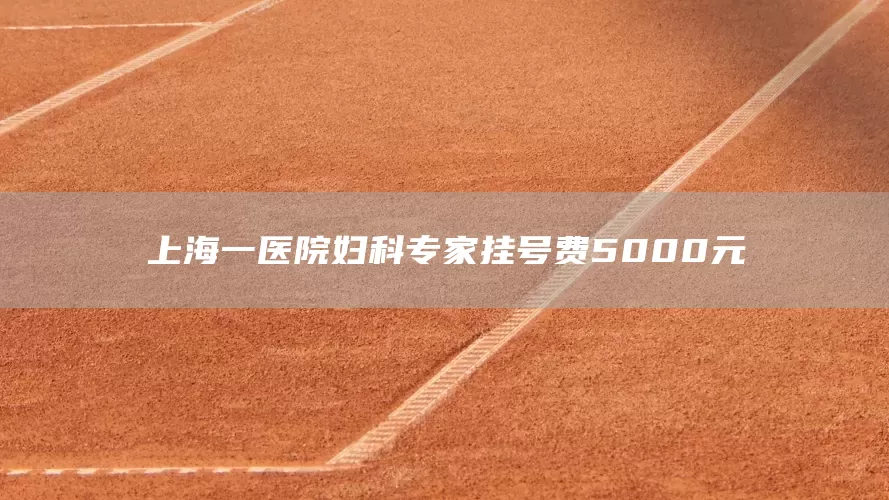 上海一医院妇科专家挂号费5000元(图1)