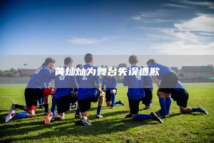 黄灿灿为舞台失误道歉(图1)