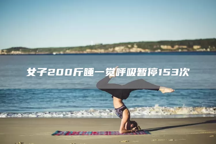 女子200斤睡一觉呼吸暂停153次(图1)