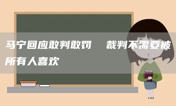 马宁回应敢判敢罚  裁判不需要被所有人喜欢(图1)