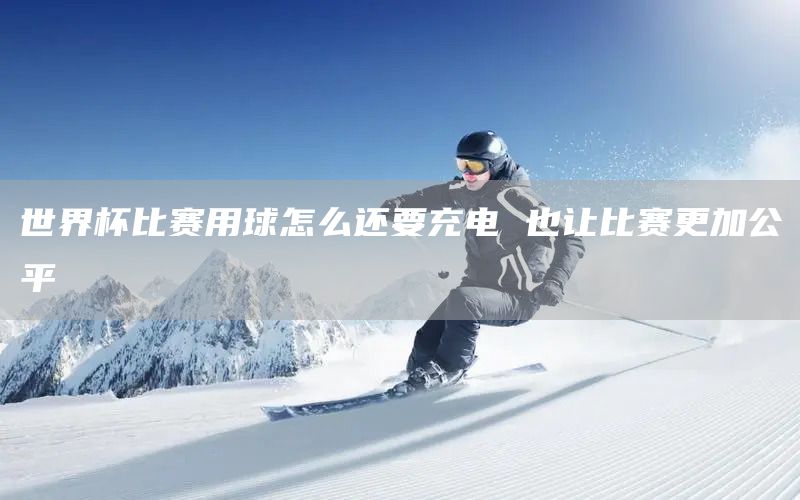 世界杯比赛用球怎么还要充电 也让比赛更加公平(图1)