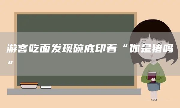 游客吃面发现碗底印着“你是猪吗”(图1)