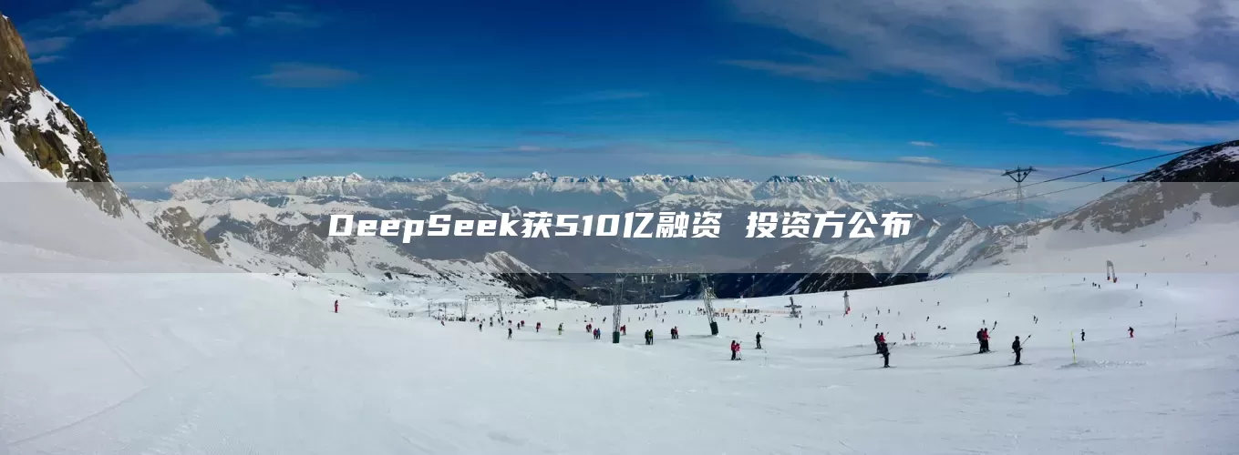 DeepSeek获510亿融资 投资方公布(图1)