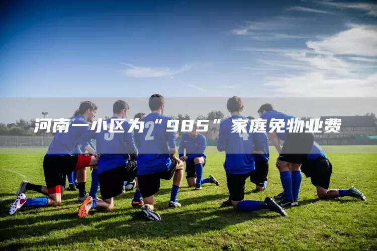 河南一小区为“985”家庭免物业费(图1)