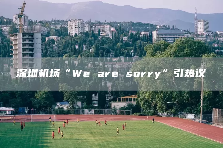 深圳机场“We are sorry”引热议(图1)