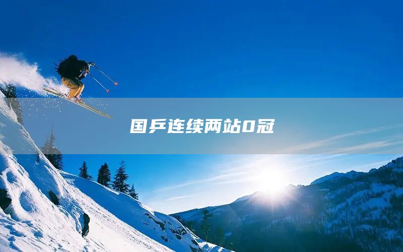 国乒连续两站0冠(图1)