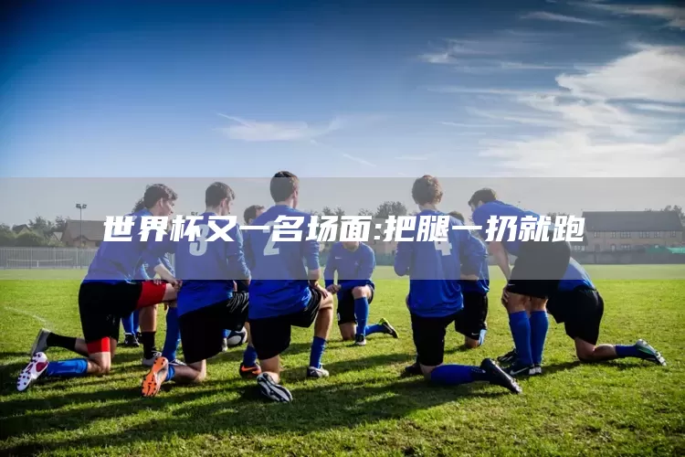 世界杯又一名场面:把腿一扔就跑(图1)