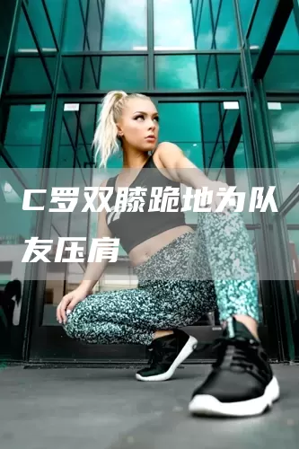 C罗双膝跪地为队友压肩(图1)