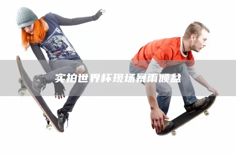 实拍世界杯现场暴雨倾盆(图1)