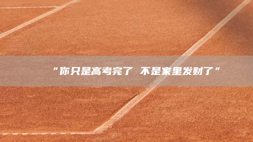 “你只是高考完了 不是家里发财了”(图1)