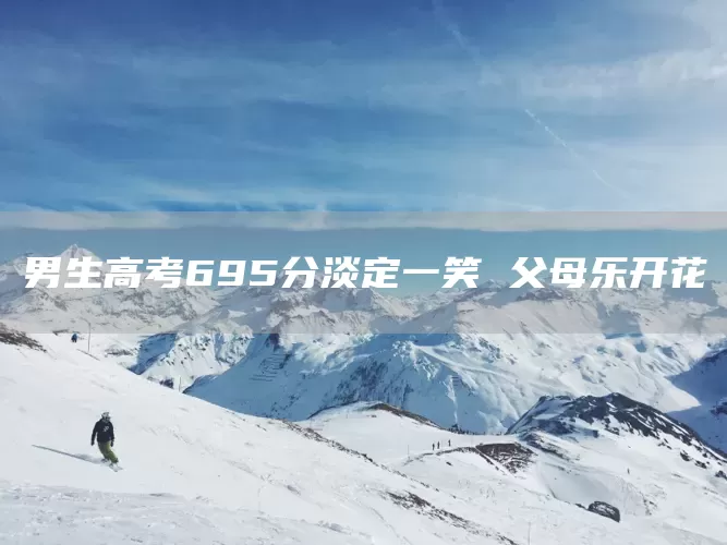 男生高考695分淡定一笑 父母乐开花(图1)
