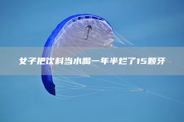 女子把饮料当水喝一年半烂了15颗牙(图1)