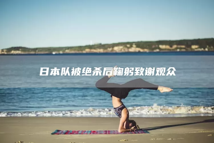 日本队被绝杀后鞠躬致谢观众(图1)