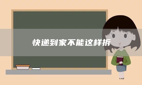 快递到家不能这样拆(图1)
