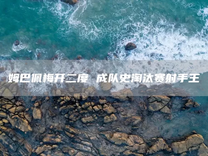 姆巴佩梅开二度 成队史淘汰赛射手王(图1)